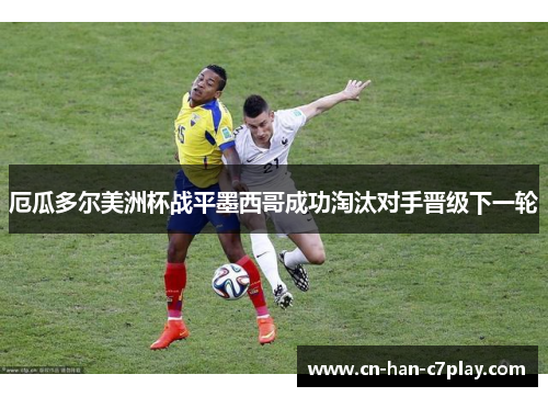 厄瓜多尔美洲杯战平墨西哥成功淘汰对手晋级下一轮