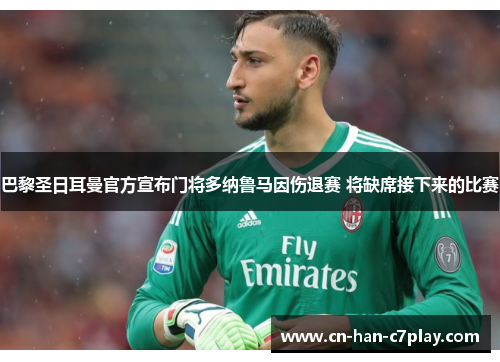 巴黎圣日耳曼官方宣布门将多纳鲁马因伤退赛 将缺席接下来的比赛 巴黎圣日耳曼官方宣布门将多纳鲁马因伤退赛 将缺席接下来的比赛