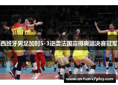 西班牙男足加时5-3逆袭法国赢得奥运决赛冠军 西班牙男足加时5-3逆袭法国赢得奥运决赛冠军