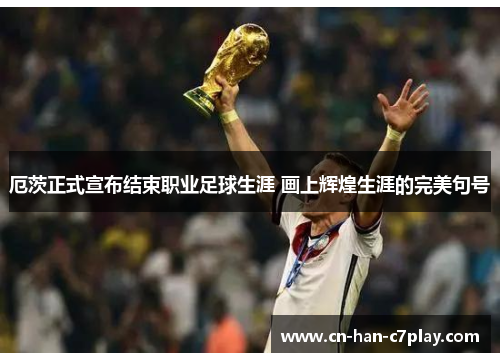 厄茨正式宣布结束职业足球生涯 画上辉煌生涯的完美句号