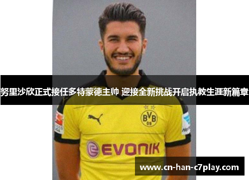 努里沙欣正式接任多特蒙德主帅 迎接全新挑战开启执教生涯新篇章 努里沙欣正式接任多特蒙德主帅 迎接全新挑战开启执教生涯新篇章