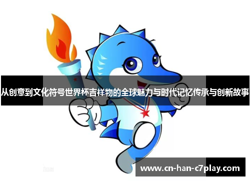 从创意到文化符号世界杯吉祥物的全球魅力与时代记忆传承与创新故事
