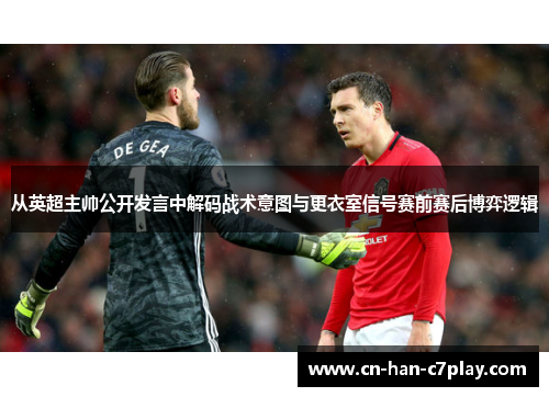 从英超主帅公开发言中解码战术意图与更衣室信号赛前赛后博弈逻辑 从英超主帅公开发言中解码战术意图与更衣室信号赛前赛后博弈逻辑