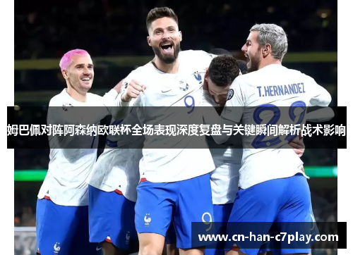 姆巴佩对阵阿森纳欧联杯全场表现深度复盘与关键瞬间解析战术影响