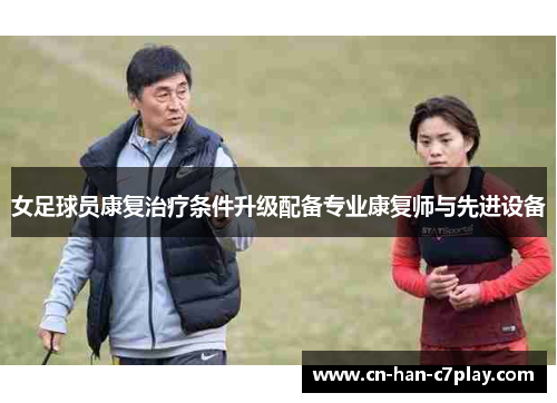 女足球员康复治疗条件升级配备专业康复师与先进设备 女足球员康复治疗条件升级配备专业康复师与先进设备