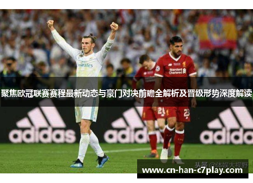 聚焦欧冠联赛赛程最新动态与豪门对决前瞻全解析及晋级形势深度解读 聚焦欧冠联赛赛程最新动态与豪门对决前瞻全解析及晋级形势深度解读